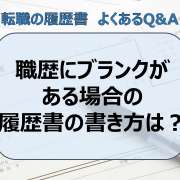 職歴にブランクがある場合の履歴書の書き方は？│仕事のブランクが不利にならないアピール方法