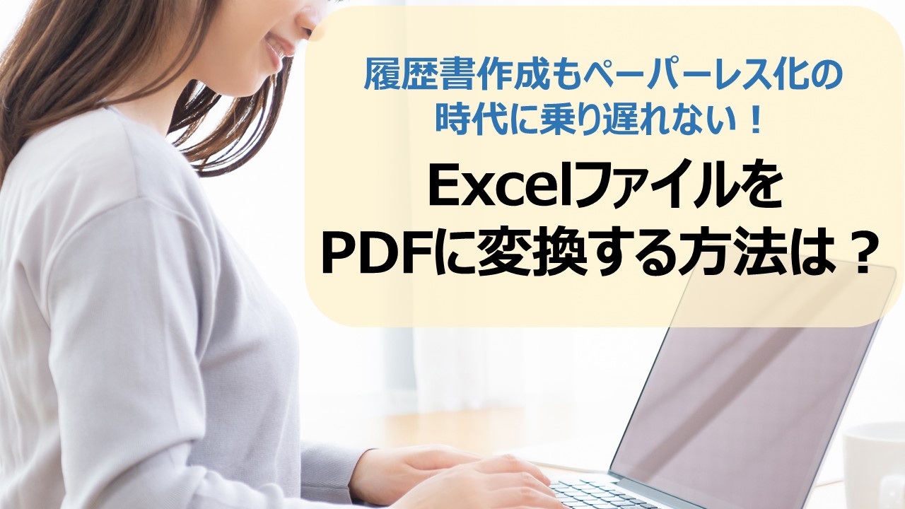 ExcelファイルをPDFに変換する方法は？履歴書作成もペーパーレス化の時代に乗り遅れない！