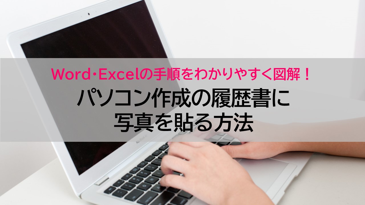 パソコン作成の履歴書に写真を貼る方法《Word・Excel・Web履歴書の手順をわかりやすく図解！》