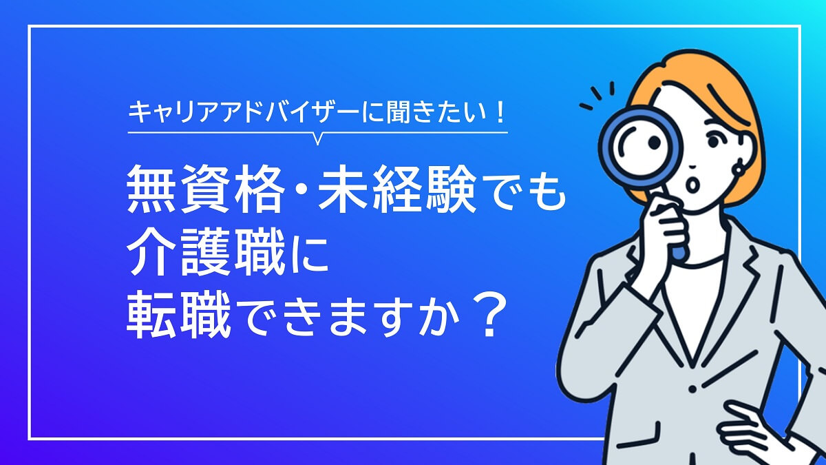 無資格や未経験でも介護職に転職できますか？【キャリアアドバイザー回答】