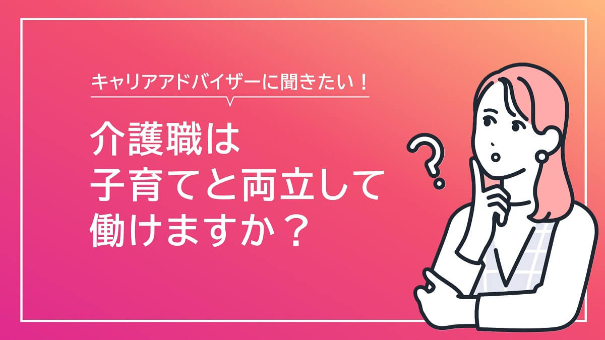 介護職は子育てと両立して働けますか？【キャリアアドバイザー回答】