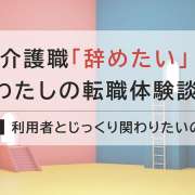 特養の介護職から居宅ケアマネへ！利用者との関わりを求めて転職